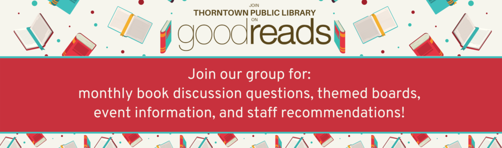 Join the library's group on Goodreads. Enjoy book discussion questions, themed boards, event information, and more!